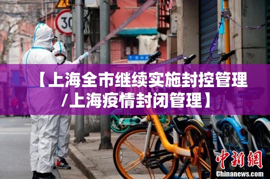 【上海全市继续实施封控管理/上海疫情封闭管理】