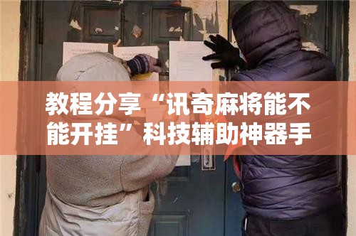 教程分享“讯奇麻将能不能开挂”科技辅助神器手机版