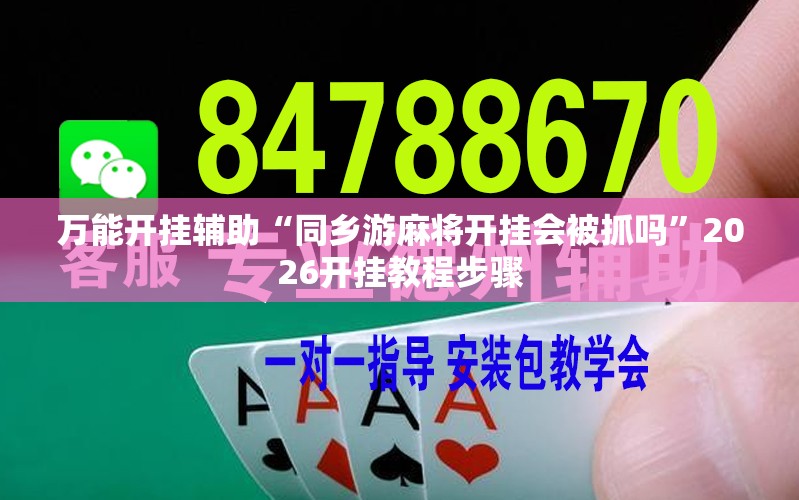 万能开挂辅助“同乡游麻将开挂会被抓吗”2026开挂教程步骤