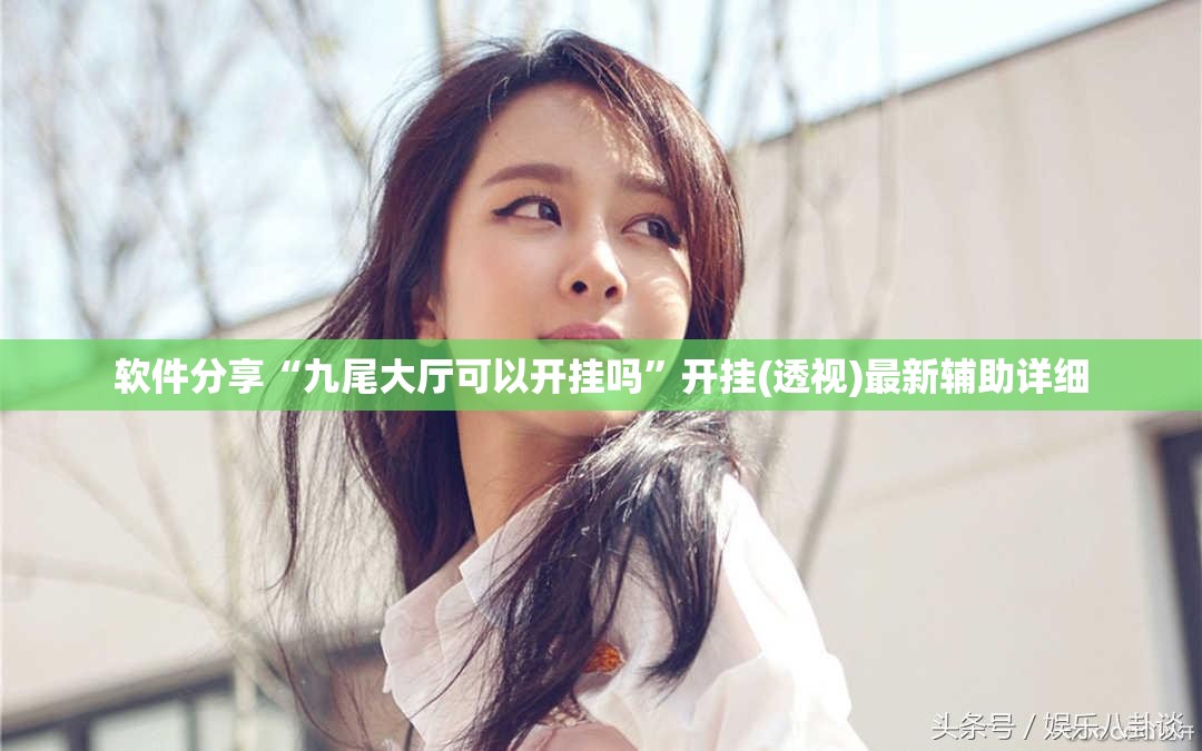 软件分享“九尾大厅可以开挂吗	”开挂(透视)最新辅助详细