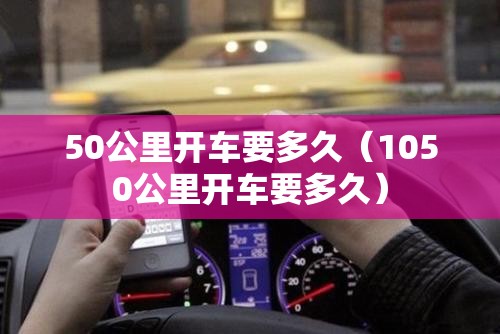 50公里开车要多久（1050公里开车要多久）