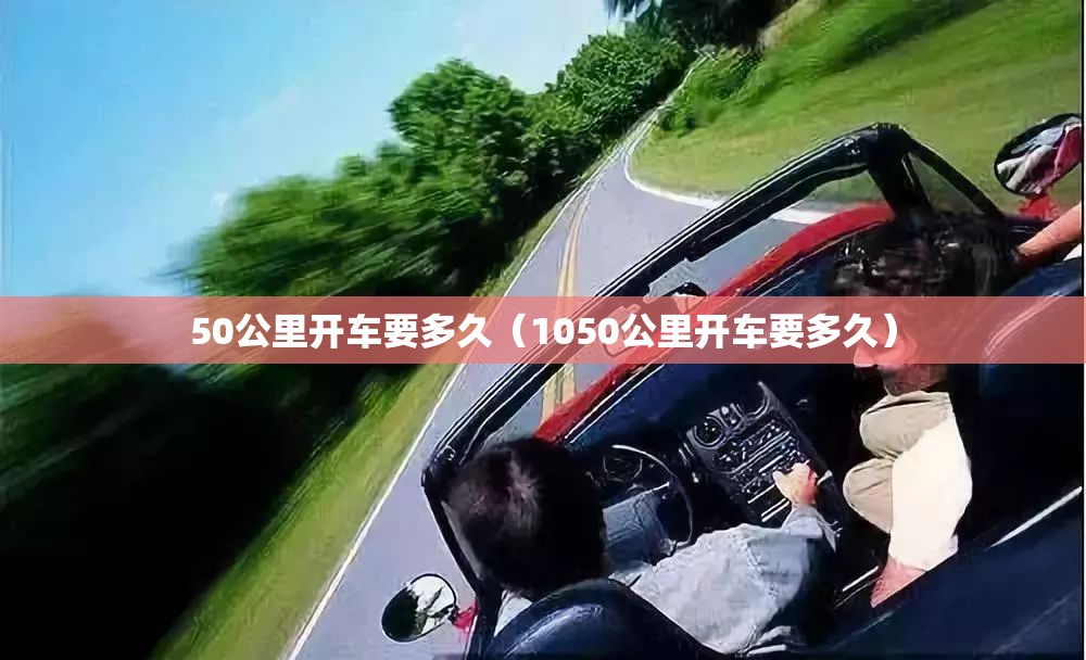 50公里开车要多久（1050公里开车要多久）