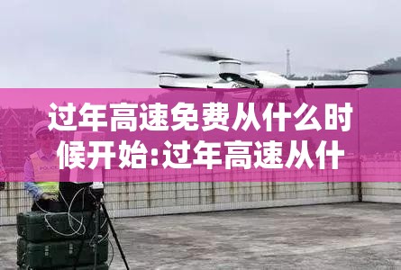 过年高速免费从什么时候开始:过年高速从什么时候开始堵车
