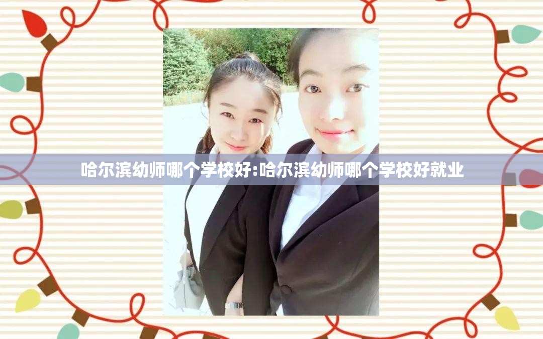 哈尔滨幼师哪个学校好:哈尔滨幼师哪个学校好就业