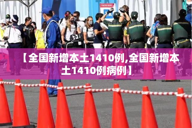【全国新增本土1410例,全国新增本土1410例病例】