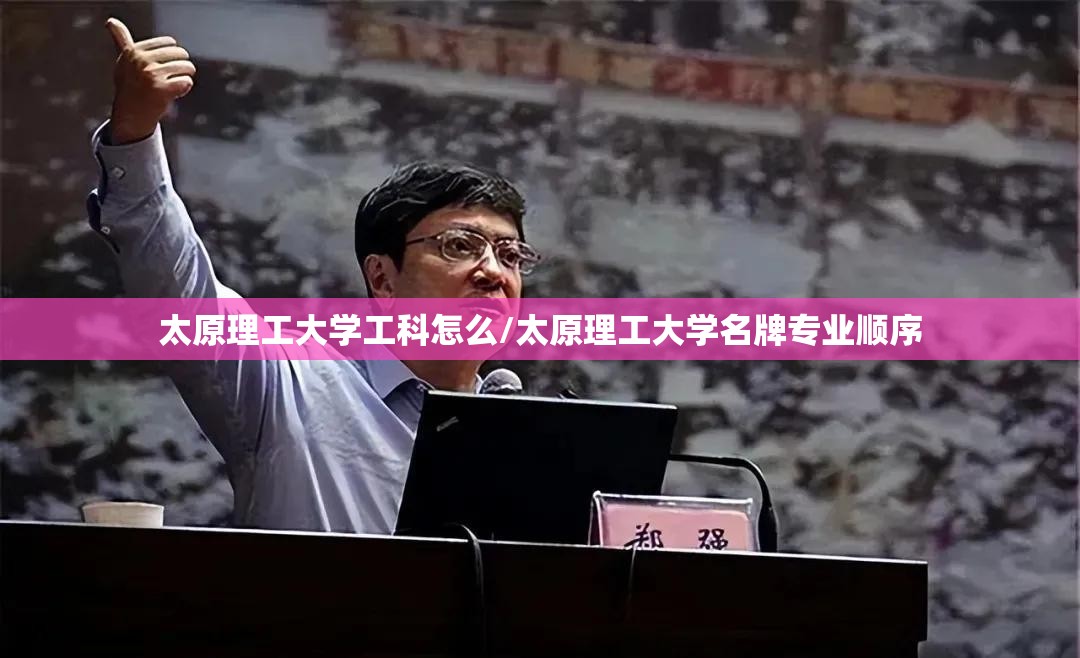 太原理工大学工科怎么/太原理工大学名牌专业顺序
