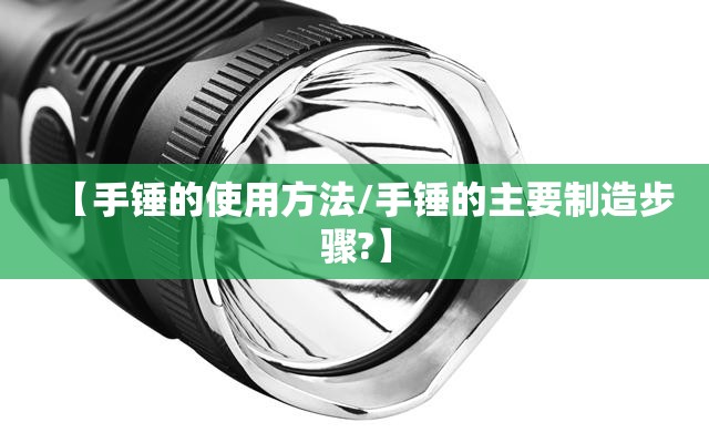 【手锤的使用方法/手锤的主要制造步骤?】