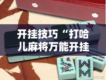 开挂技巧“打哈儿麻将万能开挂器”原来可以开挂