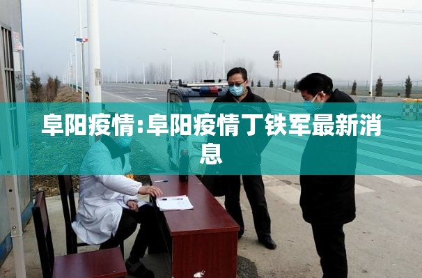 阜阳疫情:阜阳疫情丁铁军最新消息