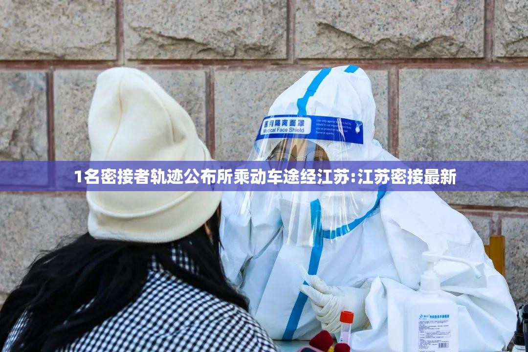 1名密接者轨迹公布所乘动车途经江苏:江苏密接最新