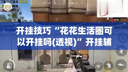 开挂技巧“花花生活圈可以开挂吗(透视)”开挂辅助脚本+详细开挂安装教程