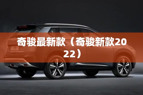 奇骏最新款（奇骏新款2022）