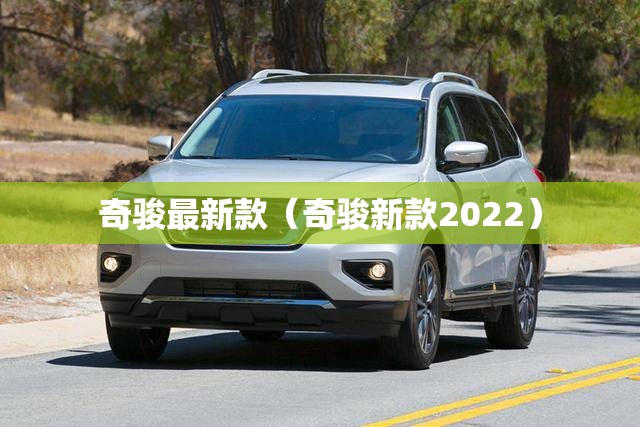 奇骏最新款（奇骏新款2022）
