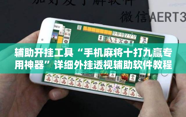 辅助开挂工具“手机麻将十打九赢专用神器”详细外挂透视辅助软件教程