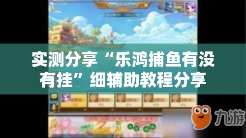 实测分享“乐鸿捕鱼有没有挂”细辅助教程分享
