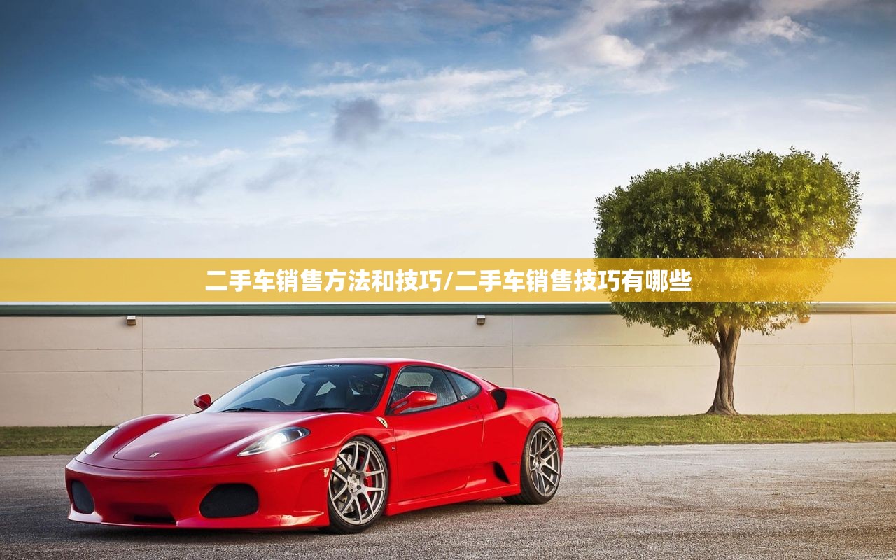 二手车销售方法和技巧/二手车销售技巧有哪些