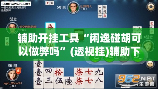 辅助开挂工具“闲逸碰胡可以做弊吗”(透视挂)辅助下载教程