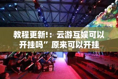 教程更新!：云游互娱可以开挂吗”原来可以开挂