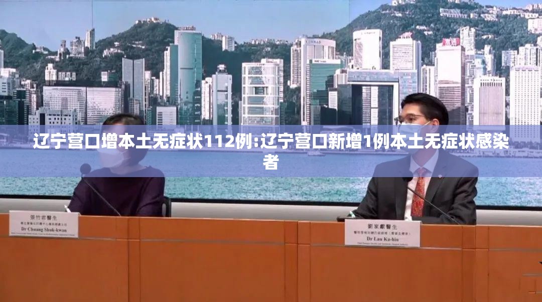 辽宁营口增本土无症状112例:辽宁营口新增1例本土无症状感染者