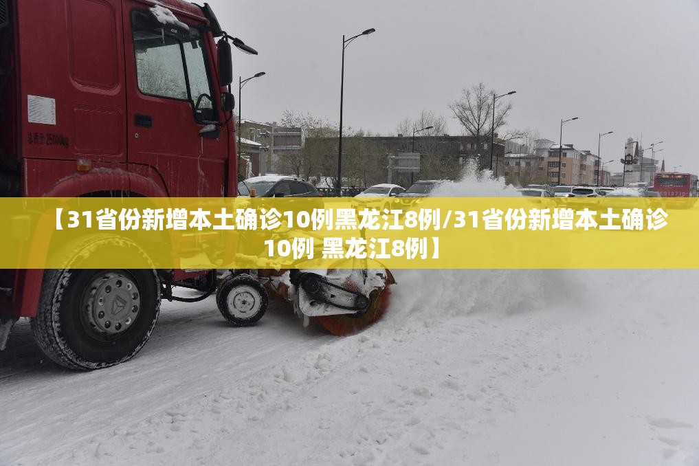 【31省份新增本土确诊10例黑龙江8例/31省份新增本土确诊10例 黑龙江8例】