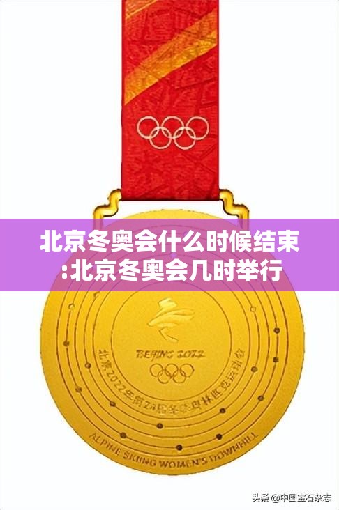北京冬奥会什么时候结束:北京冬奥会几时举行