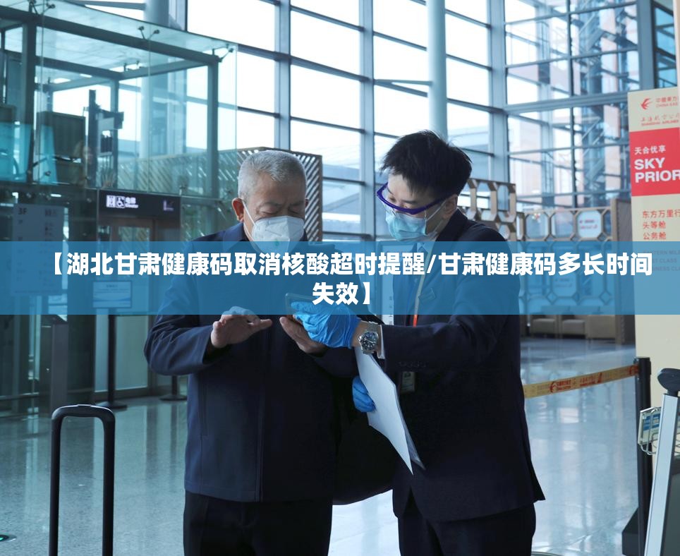 【湖北甘肃健康码取消核酸超时提醒/甘肃健康码多长时间失效】