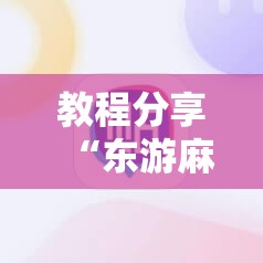 教程分享“东游麻将开挂神器下载安装”科技辅助神器手机版
