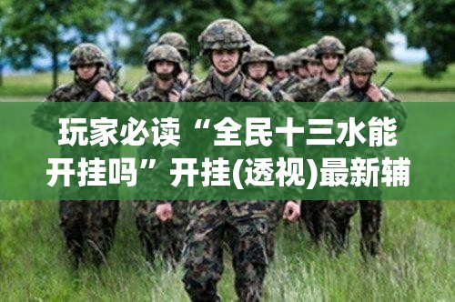 玩家必读“全民十三水能开挂吗”开挂(透视)最新辅助详细