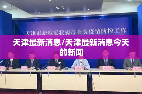 天津最新消息/天津最新消息今天的新闻
