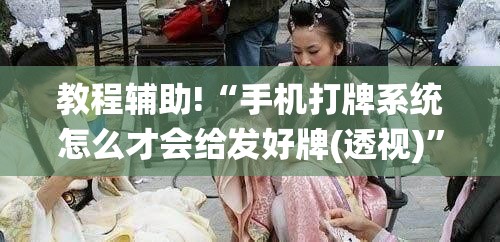 教程辅助!“手机打牌系统怎么才会给发好牌(透视)”开挂辅助脚本+详细开挂安装教程