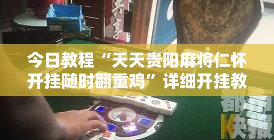 今日教程“天天贵阳麻将仁怀开挂随时翻重鸡”详细开挂教程