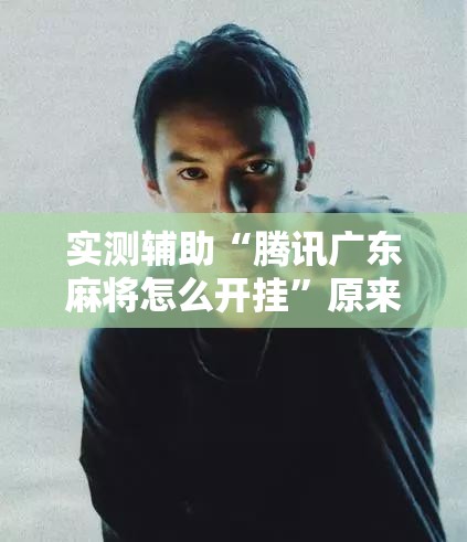 实测辅助“腾讯广东麻将怎么开挂	”原来可以开挂