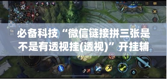 必备科技“微信链接拼三张是不是有透视挂(透视)	”开挂辅助脚本+详细开挂安装教程