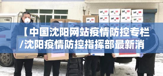 【中国沈阳网站疫情防控专栏/沈阳疫情防控指挥部最新消息】