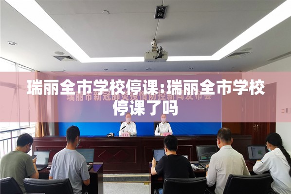 瑞丽全市学校停课:瑞丽全市学校停课了吗