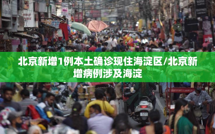 北京新增1例本土确诊现住海淀区/北京新增病例涉及海淀