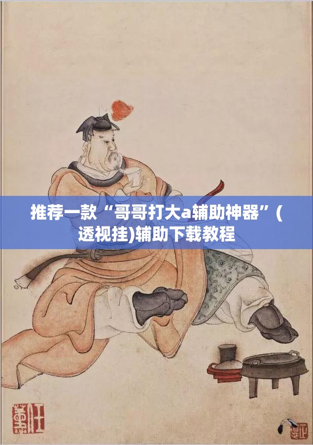 推荐一款“哥哥打大a辅助神器”(透视挂)辅助下载教程