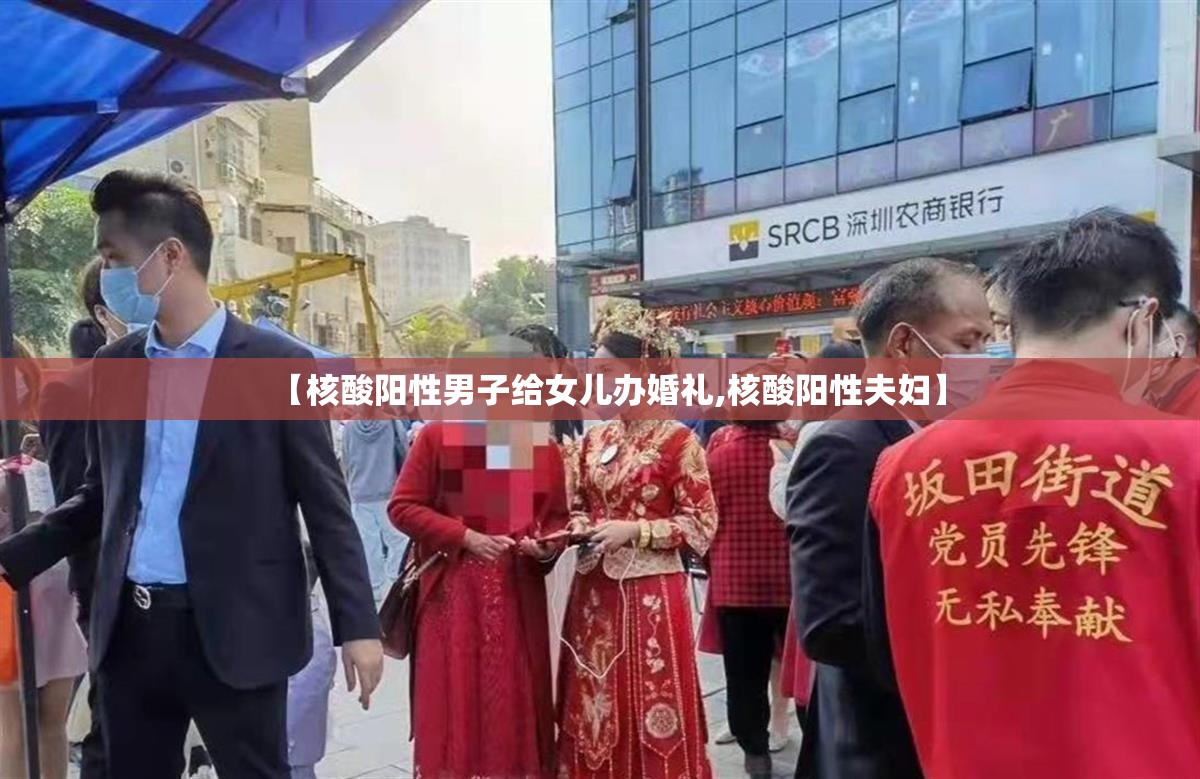 【核酸阳性男子给女儿办婚礼,核酸阳性夫妇】