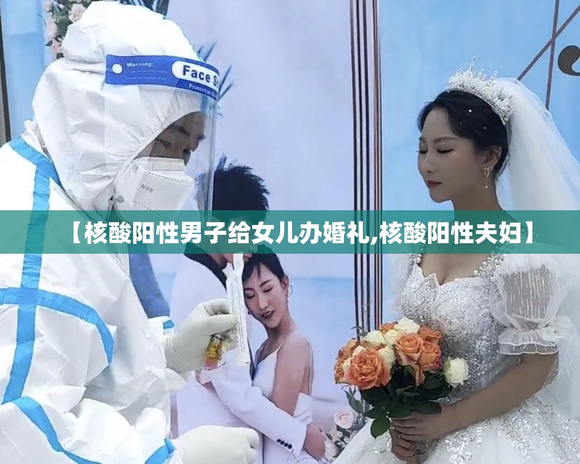 【核酸阳性男子给女儿办婚礼,核酸阳性夫妇】