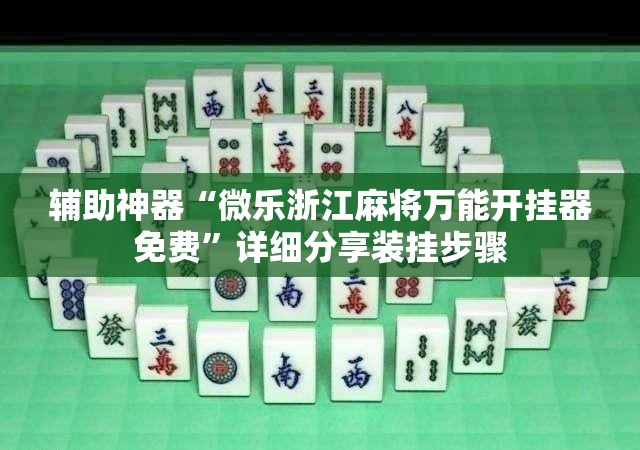 辅助神器“微乐浙江麻将万能开挂器免费	”详细分享装挂步骤