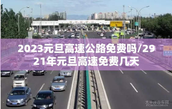 2023元旦高速公路免费吗/2921年元旦高速免费几天
