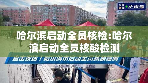 哈尔滨启动全员核检:哈尔滨启动全员核酸检测