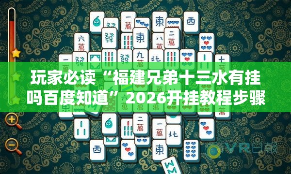 玩家必读“福建兄弟十三水有挂吗百度知道”2026开挂教程步骤