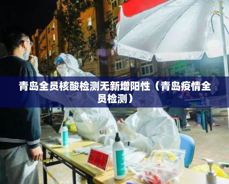 青岛全员核酸检测无新增阳性（青岛疫情全员检测）