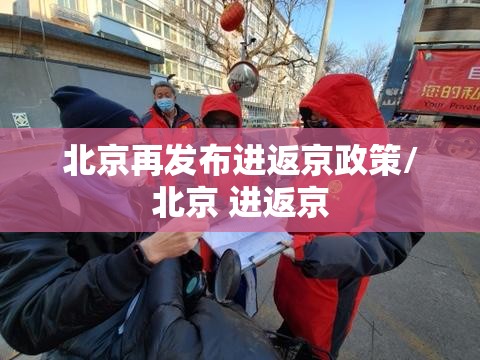北京再发布进返京政策/北京 进返京
