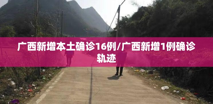 广西新增本土确诊16例/广西新增1例确诊轨迹