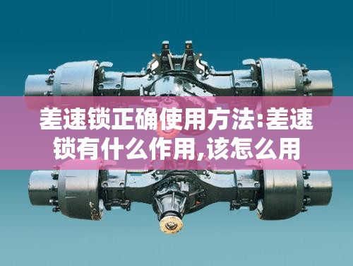 差速锁正确使用方法:差速锁有什么作用,该怎么用