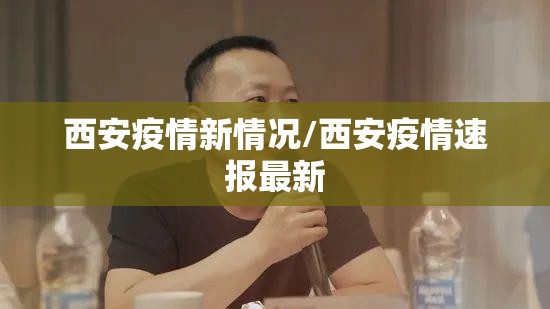 西安疫情新情况/西安疫情速报最新 西安疫情新情况/西安疫情速报最新