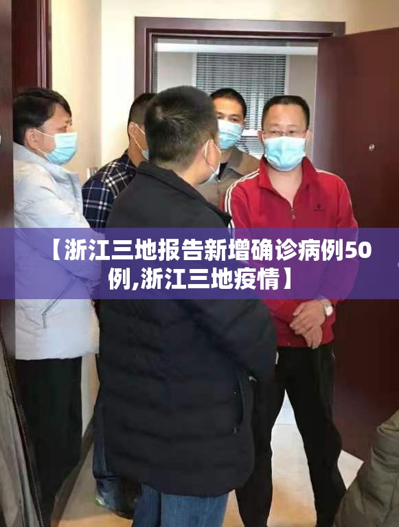 【浙江三地报告新增确诊病例50例,浙江三地疫情】