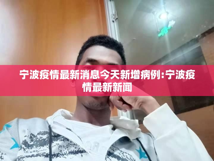 宁波疫情最新消息今天新增病例:宁波疫情最新新闻